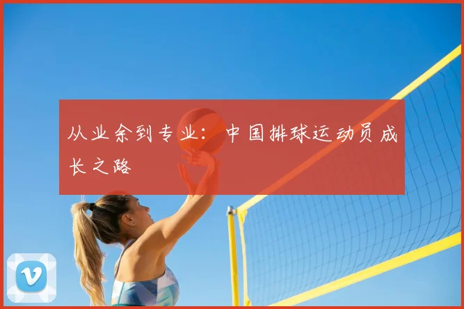 从业余到专业:中国排球运动员成长之路