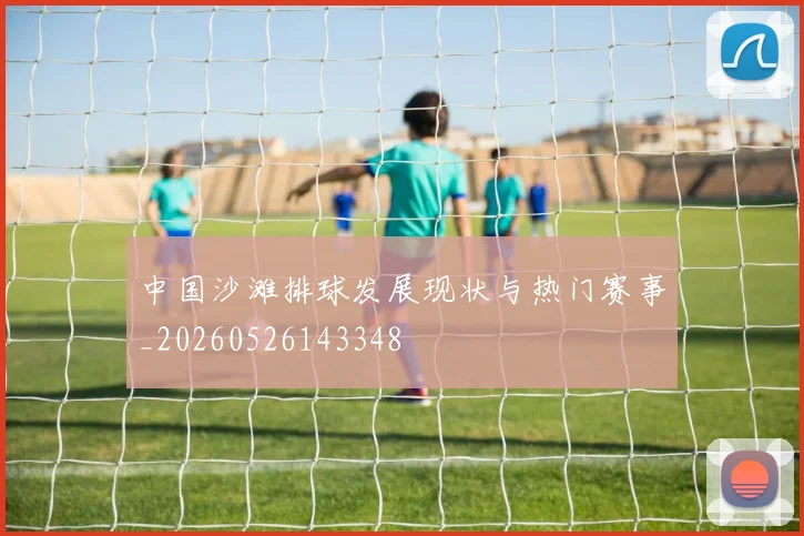 中国沙滩排球发展现状与热门赛事_20260526143348
