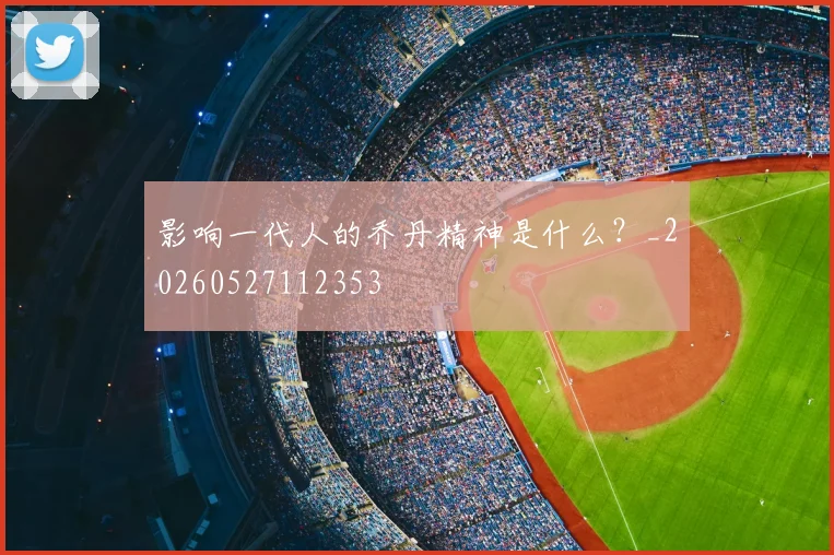 影响一代人的乔丹精神是什么？_20260527112353