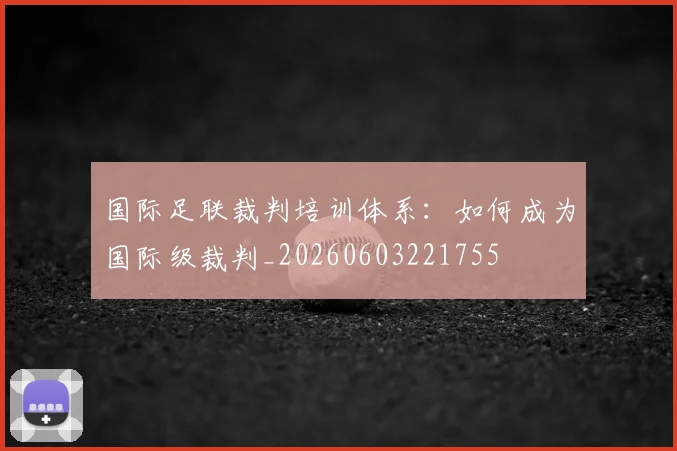 国际足联裁判培训体系:如何成为国际级裁判_20260603221755