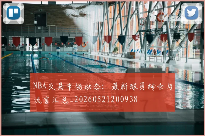 NBA交易市场动态:最新球员转会与流言汇总_20260521200938