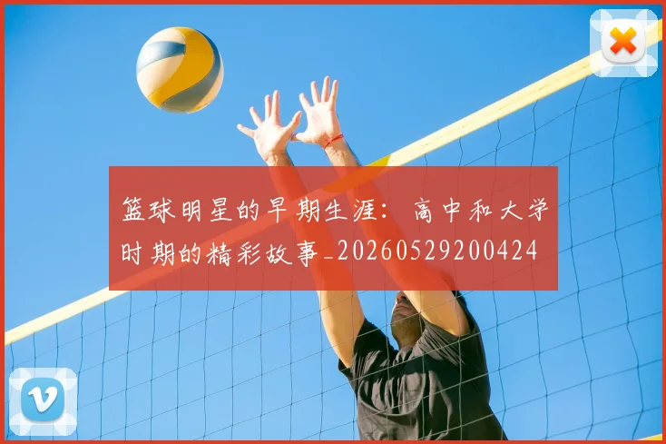 篮球明星的早期生涯：高中和大学时期的精彩故事_20260529200424