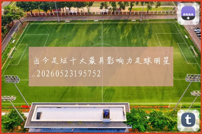 当今足坛十大最具影响力足球明星_20260523195752