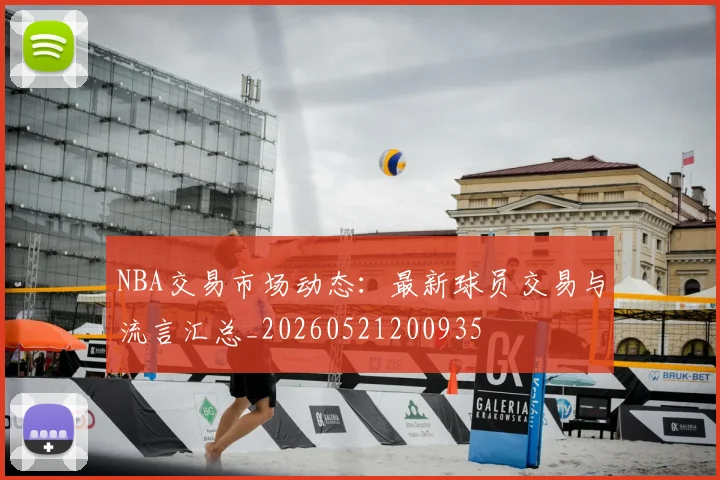 NBA交易市场动态：最新球员交易与流言汇总_20260521200935