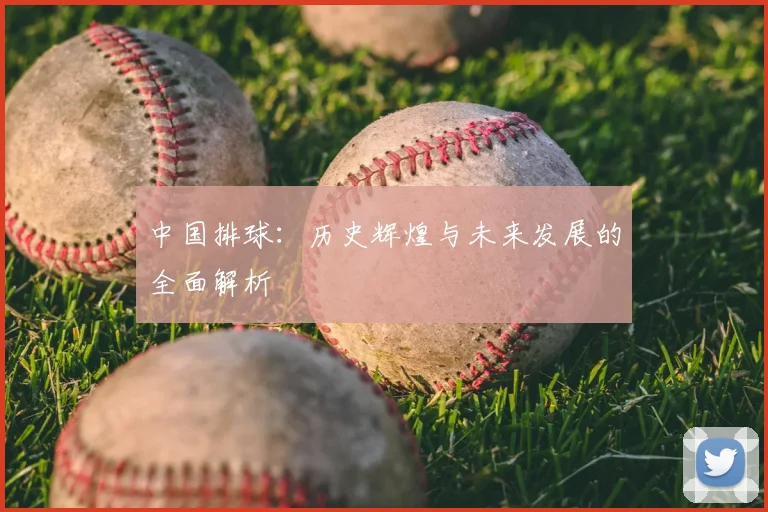 中国排球:历史辉煌与未来发展的全面解析