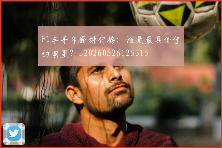 F1车手年薪排行榜:谁是最具价值的明星?_20260526125315
