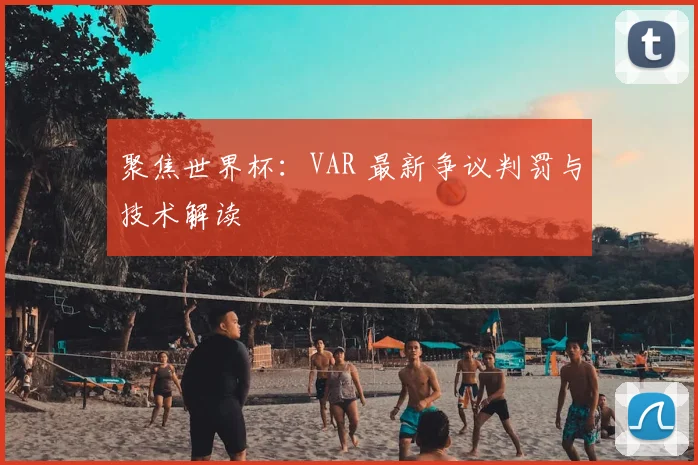 聚焦世界杯:VAR 最新争议判罚与技术解读